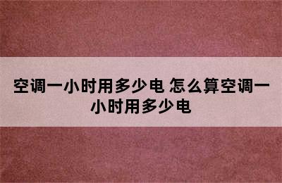 空调一小时用多少电 怎么算空调一小时用多少电